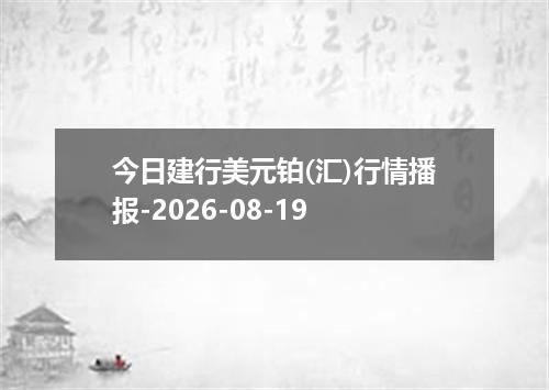 今日建行美元铂(汇)行情播报-2026-08-19