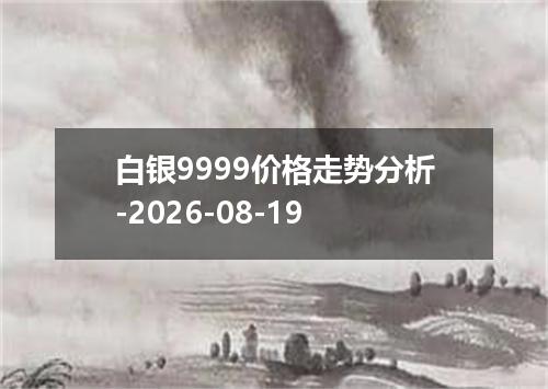 白银9999价格走势分析-2026-08-19
