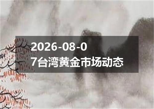 2026-08-07台湾黄金市场动态