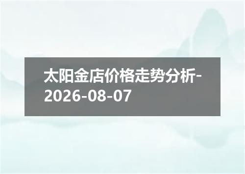 太阳金店价格走势分析-2026-08-07