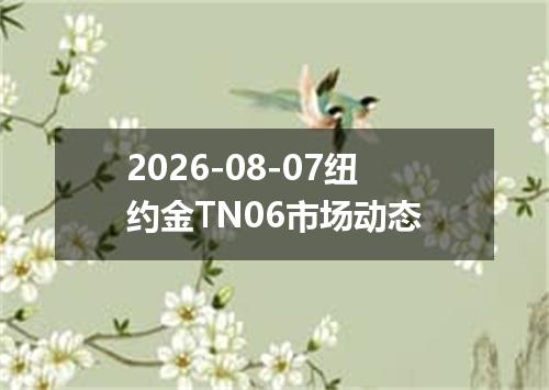 2026-08-07纽约金TN06市场动态