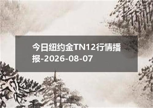 今日纽约金TN12行情播报-2026-08-07