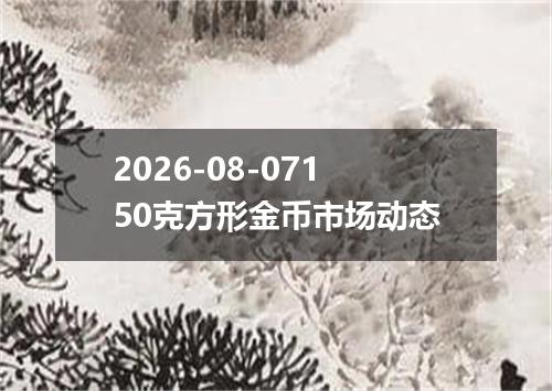 2026-08-07150克方形金币市场动态