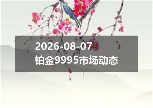 2026-08-07铂金9995市场动态