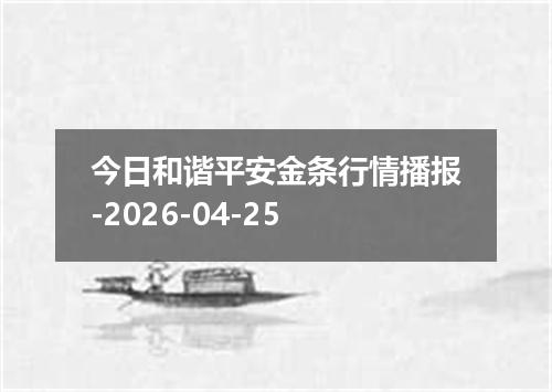 今日和谐平安金条行情播报-2026-04-25