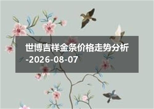世博吉祥金条价格走势分析-2026-08-07