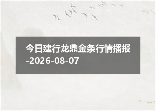 今日建行龙鼎金条行情播报-2026-08-07