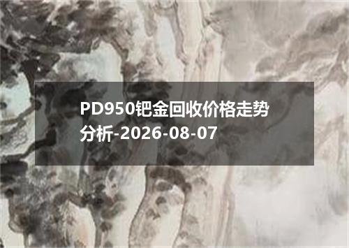 PD950钯金回收价格走势分析-2026-08-07