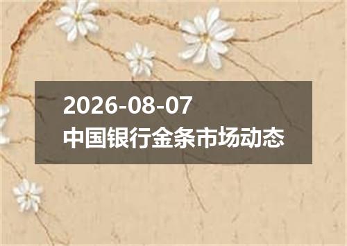 2026-08-07中国银行金条市场动态