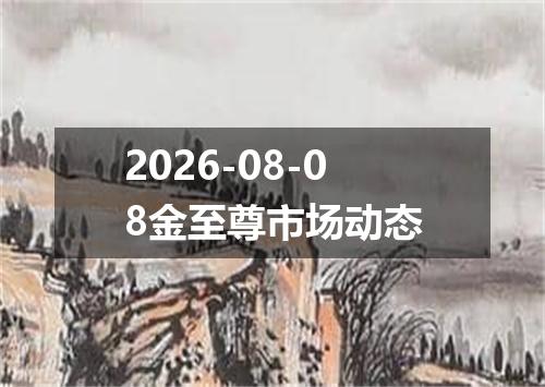 2026-08-08金至尊市场动态
