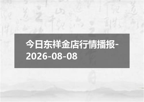 今日东祥金店行情播报-2026-08-08