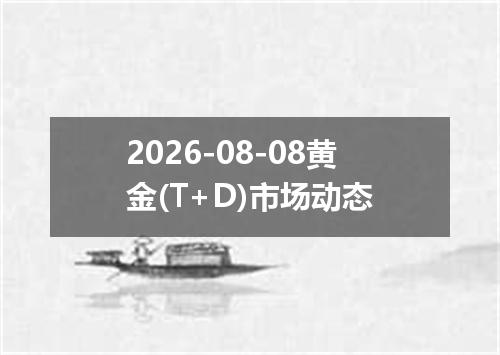 2026-08-08黄金(T+D)市场动态