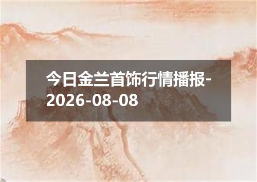 今日金兰首饰行情播报-2026-08-08