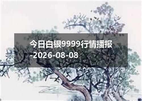今日白银9999行情播报-2026-08-08