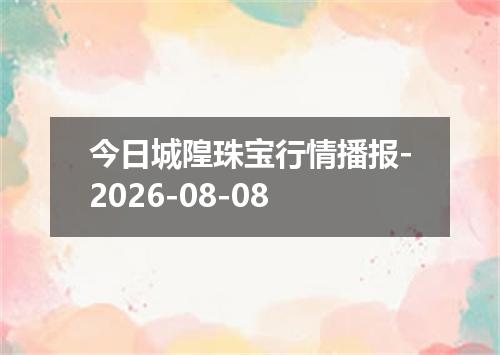 今日城隍珠宝行情播报-2026-08-08