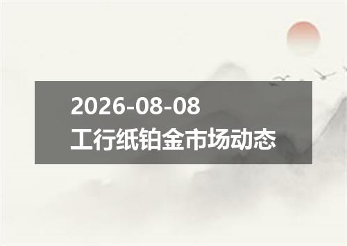 2026-08-08工行纸铂金市场动态