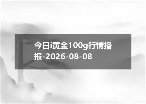 今日i黄金100g行情播报-2026-08-08