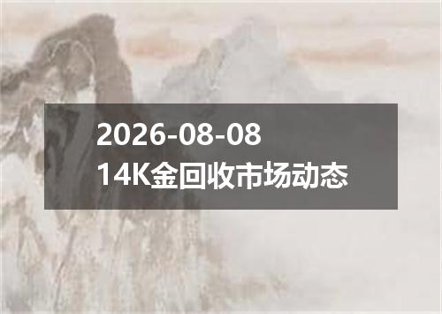 2026-08-0814K金回收市场动态