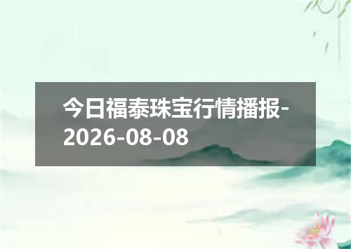 今日福泰珠宝行情播报-2026-08-08