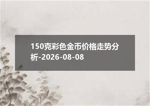 150克彩色金币价格走势分析-2026-08-08