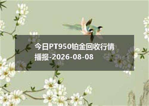 今日PT950铂金回收行情播报-2026-08-08
