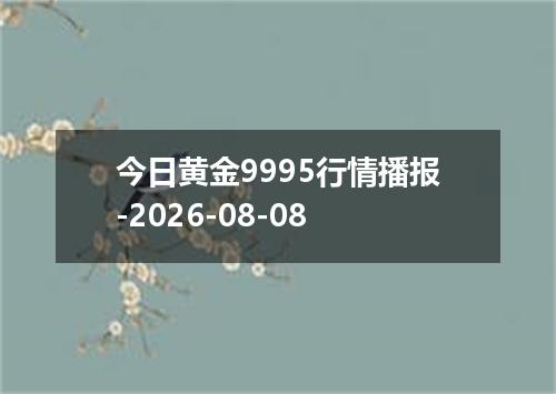 今日黄金9995行情播报-2026-08-08