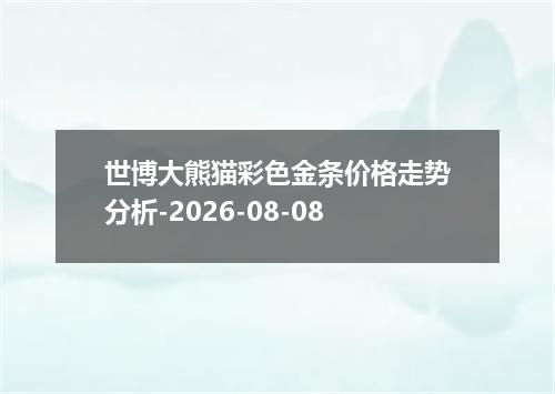 世博大熊猫彩色金条价格走势分析-2026-08-08
