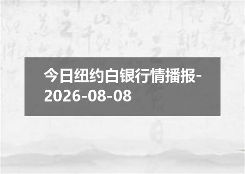 今日纽约白银行情播报-2026-08-08