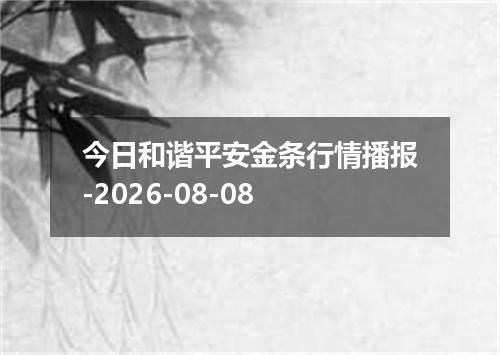 今日和谐平安金条行情播报-2026-08-08