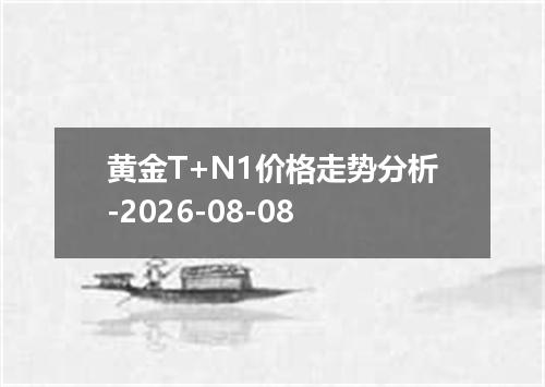 黄金T+N1价格走势分析-2026-08-08