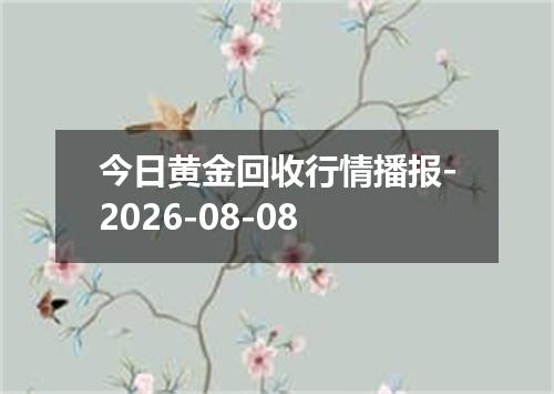 今日黄金回收行情播报-2026-08-08