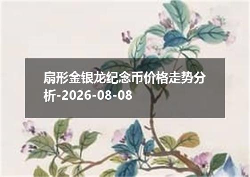 扇形金银龙纪念币价格走势分析-2026-08-08