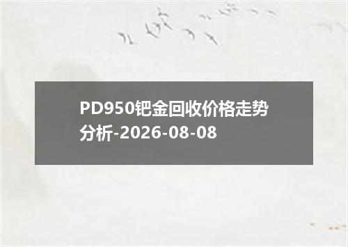 PD950钯金回收价格走势分析-2026-08-08