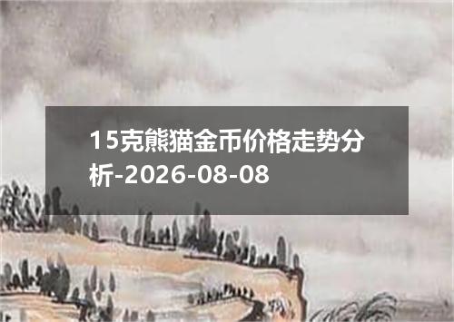 15克熊猫金币价格走势分析-2026-08-08