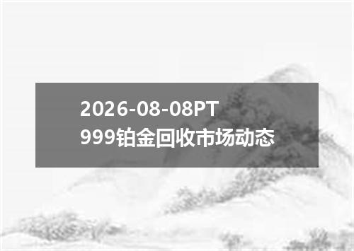 2026-08-08PT999铂金回收市场动态