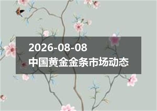 2026-08-08中国黄金金条市场动态
