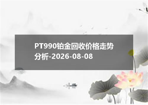 PT990铂金回收价格走势分析-2026-08-08