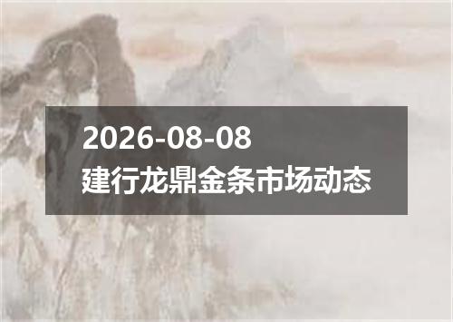 2026-08-08建行龙鼎金条市场动态