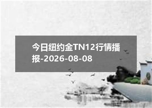 今日纽约金TN12行情播报-2026-08-08