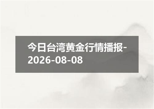 今日台湾黄金行情播报-2026-08-08