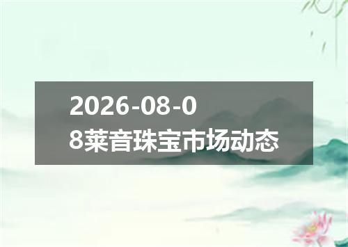2026-08-08莱音珠宝市场动态