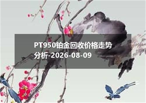 PT950铂金回收价格走势分析-2026-08-09
