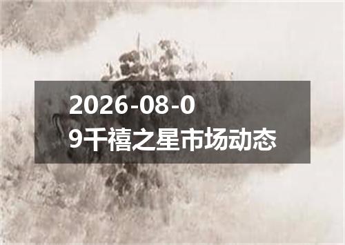 2026-08-09千禧之星市场动态