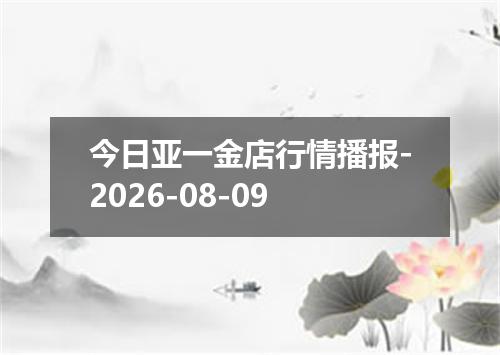 今日亚一金店行情播报-2026-08-09