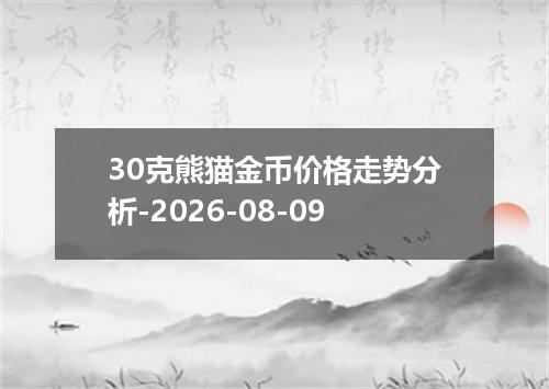 30克熊猫金币价格走势分析-2026-08-09