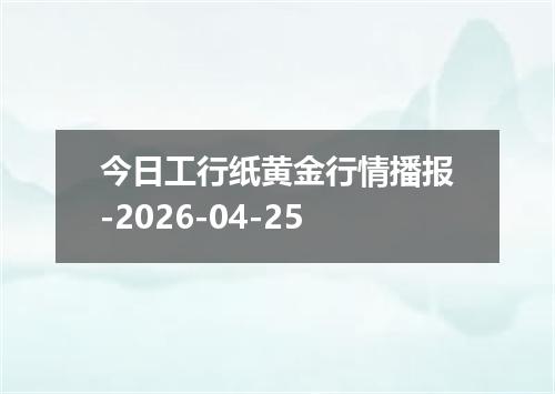 今日工行纸黄金行情播报-2026-04-25