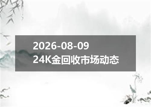 2026-08-0924K金回收市场动态