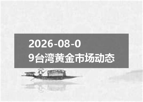 2026-08-09台湾黄金市场动态