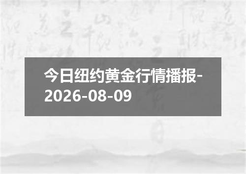 今日纽约黄金行情播报-2026-08-09