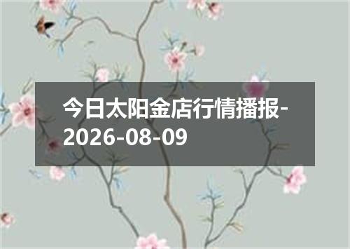 今日太阳金店行情播报-2026-08-09